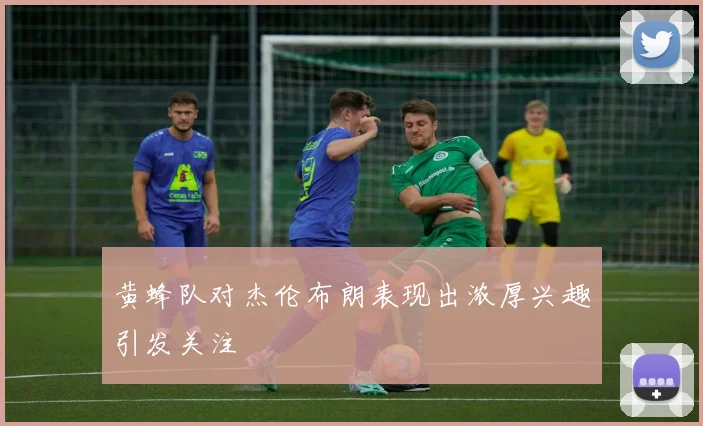 黄蜂队对杰伦布朗表现出浓厚兴趣引发关注