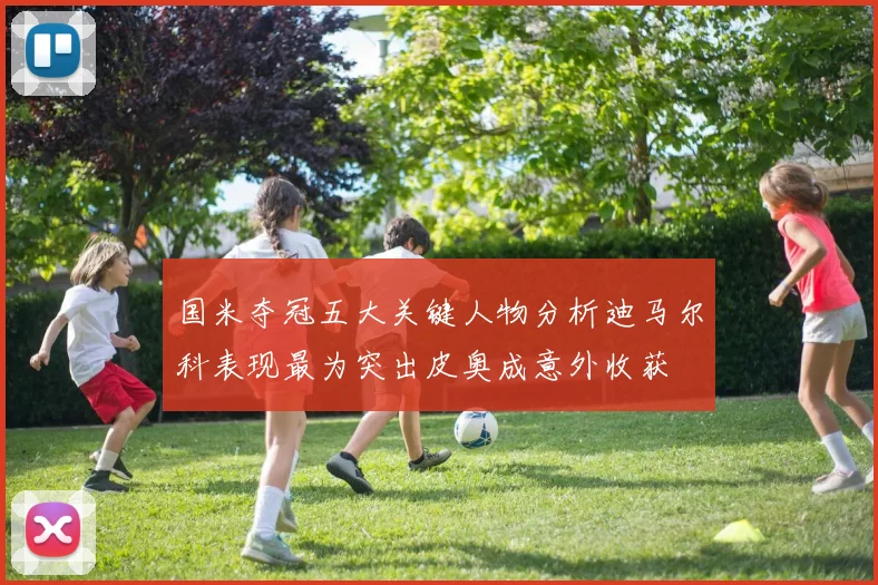 国米夺冠五大关键人物分析迪马尔科表现最为突出皮奥成意外收获