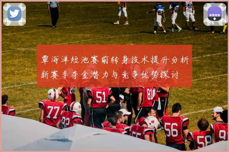 覃海洋短池赛前转身技术提升分析新赛季夺金潜力与竞争优势探讨