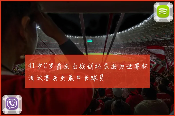 41岁C罗首发出战创纪录成为世界杯淘汰赛历史最年长球员