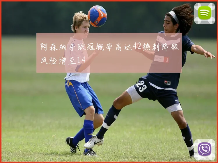 阿森纳夺欧冠概率高达42热刺降级风险增至14