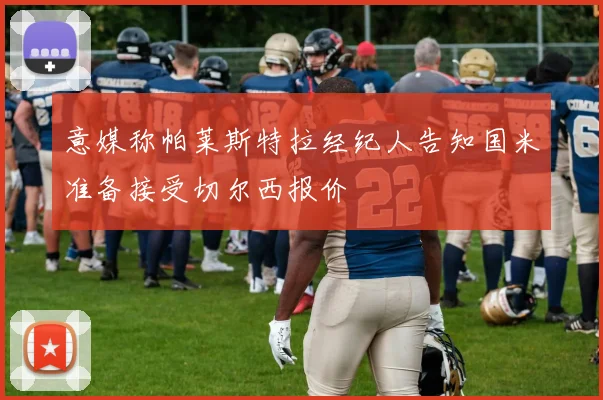 意媒称帕莱斯特拉经纪人告知国米准备接受切尔西报价