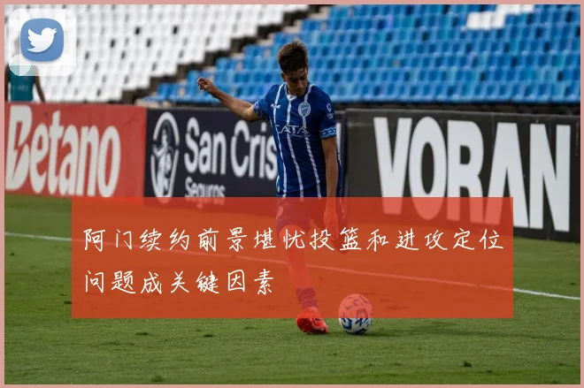 阿门续约前景堪忧投篮和进攻定位问题成关键因素