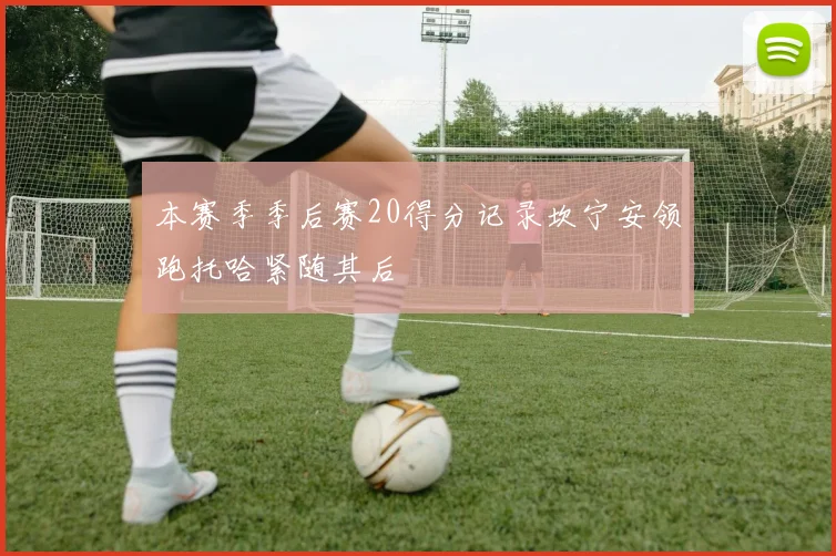本赛季季后赛20得分记录坎宁安领跑托哈紧随其后