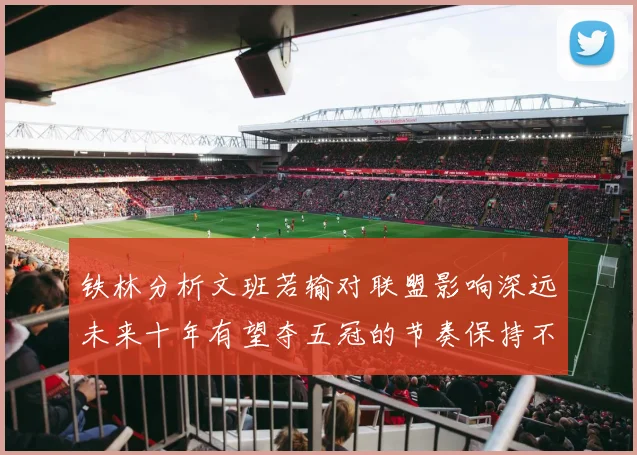 铁林分析文班若输对联盟影响深远未来十年有望夺五冠的节奏保持不变